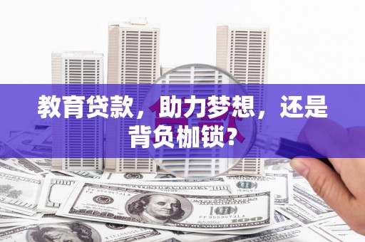 佳木斯教育贷款，助力梦想，还是背负枷锁？