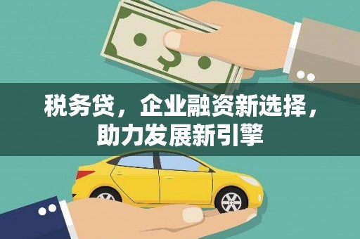 佳木斯税务贷，企业融资新选择，助力发展新引擎