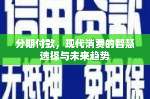 佳木斯分期付款，现代消费的智慧选择与未来趋势