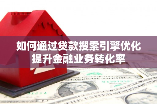 佳木斯如何通过贷款搜索引擎优化提升金融业务转化率