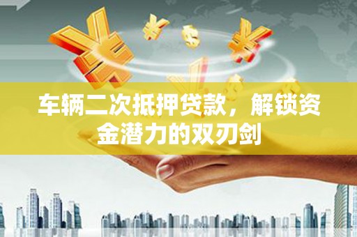 佳木斯车辆二次抵押贷款，解锁资金潜力的双刃剑