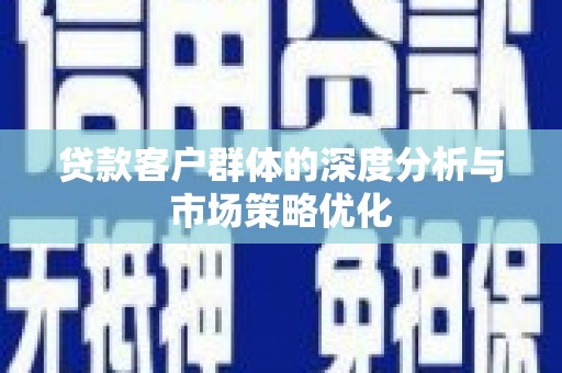 佳木斯贷款客户群体的深度分析与市场策略优化