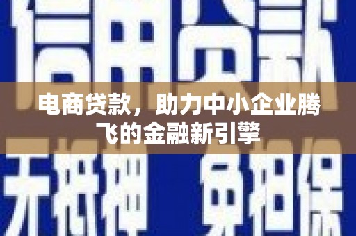佳木斯电商贷款，助力中小企业腾飞的金融新引擎
