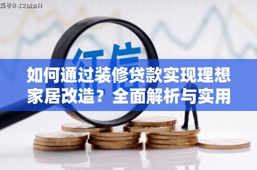 佳木斯如何通过装修贷款实现理想家居改造？全面解析与实用指南