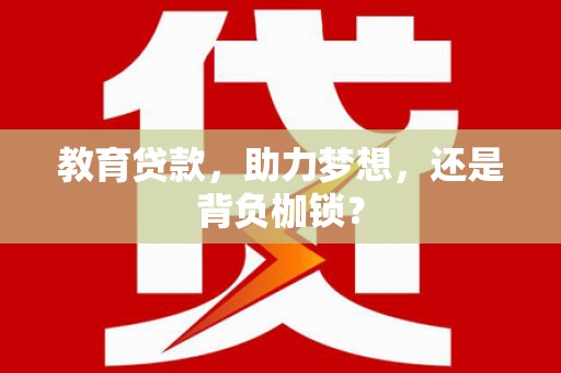 佳木斯教育贷款，助力梦想，还是背负枷锁？