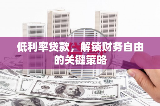 佳木斯低利率贷款，解锁财务自由的关键策略
