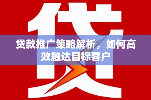 佳木斯贷款推广策略解析，如何高效触达目标客户