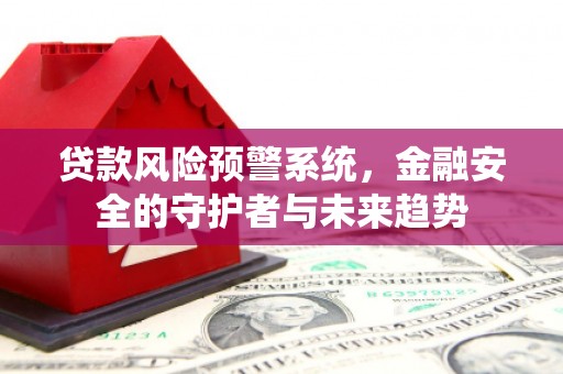 佳木斯贷款风险预警系统，金融安全的守护者与未来趋势