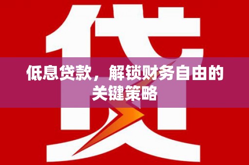 佳木斯低息贷款，解锁财务自由的关键策略