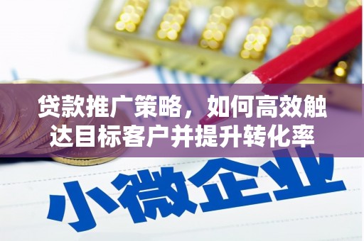 佳木斯贷款推广策略，如何高效触达目标客户并提升转化率