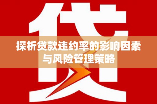 佳木斯探析贷款违约率的影响因素与风险管理策略