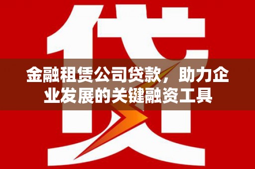 佳木斯金融租赁公司贷款，助力企业发展的关键融资工具