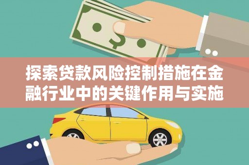 佳木斯探索贷款风险控制措施在金融行业中的关键作用与实施策略