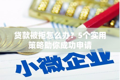 佳木斯贷款被拒怎么办？5个实用策略助你成功申请