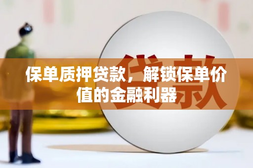 佳木斯保单质押贷款，解锁保单价值的金融利器