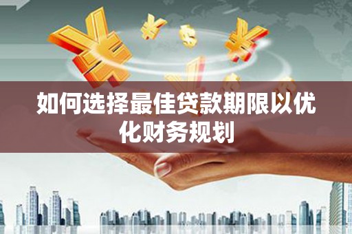 佳木斯如何选择最佳贷款期限以优化财务规划