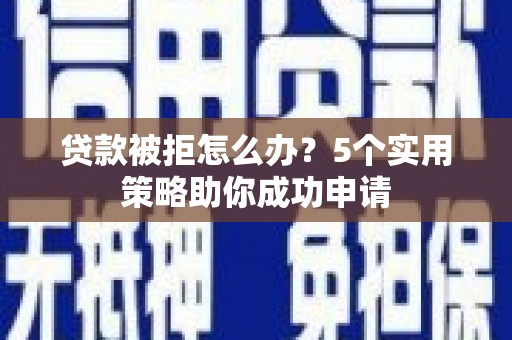 佳木斯贷款被拒怎么办？5个实用策略助你成功申请