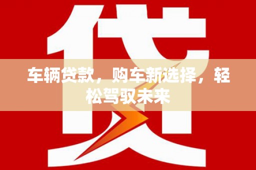 佳木斯车辆贷款，购车新选择，轻松驾驭未来
