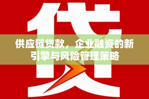 佳木斯供应链贷款，企业融资的新引擎与风险管理策略