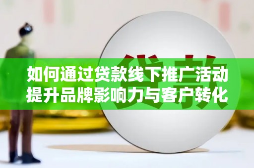佳木斯如何通过贷款线下推广活动提升品牌影响力与客户转化率