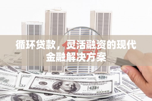 佳木斯循环贷款，灵活融资的现代金融解决方案