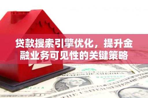 佳木斯贷款搜索引擎优化，提升金融业务可见性的关键策略