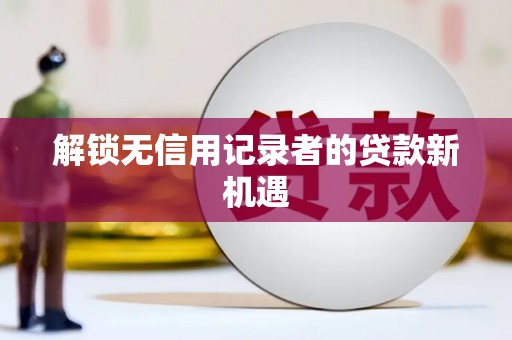 佳木斯解锁无信用记录者的贷款新机遇