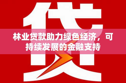 佳木斯林业贷款助力绿色经济，可持续发展的金融支持