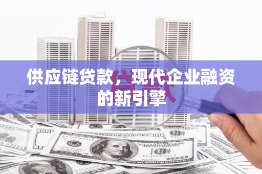 佳木斯供应链贷款，现代企业融资的新引擎