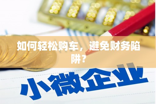 佳木斯如何轻松购车，避免财务陷阱？