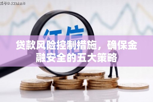 佳木斯贷款风险控制措施，确保金融安全的五大策略