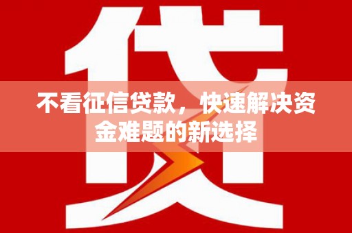 佳木斯不看征信贷款，快速解决资金难题的新选择