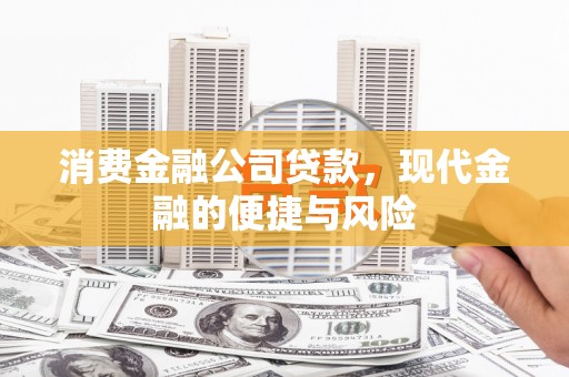 佳木斯消费金融公司贷款，现代金融的便捷与风险