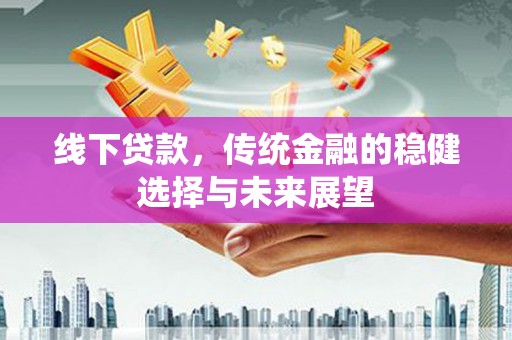 佳木斯线下贷款，传统金融的稳健选择与未来展望