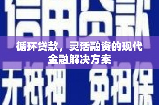 佳木斯循环贷款，灵活融资的现代金融解决方案