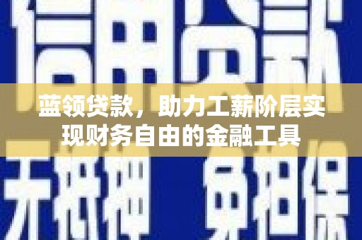 佳木斯蓝领贷款，助力工薪阶层实现财务自由的金融工具