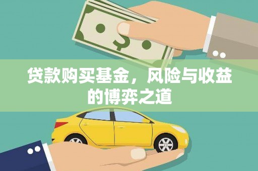 佳木斯贷款购买基金，风险与收益的博弈之道