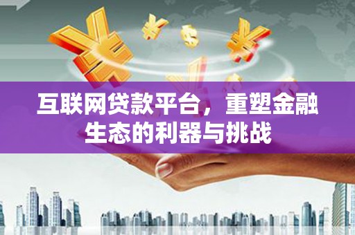 佳木斯互联网贷款平台，重塑金融生态的利器与挑战