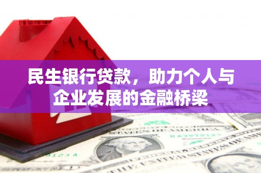佳木斯民生银行贷款，助力个人与企业发展的金融桥梁