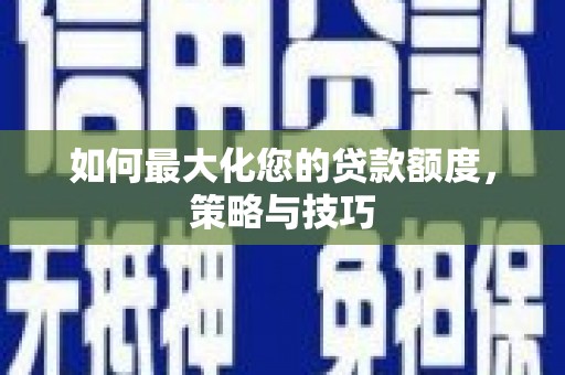 佳木斯如何最大化您的贷款额度，策略与技巧