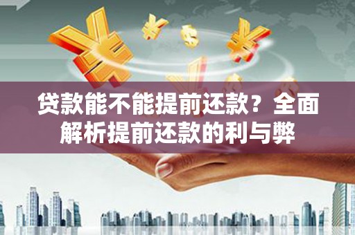 佳木斯贷款能不能提前还款？全面解析提前还款的利与弊
