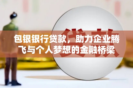 佳木斯包银银行贷款，助力企业腾飞与个人梦想的金融桥梁
