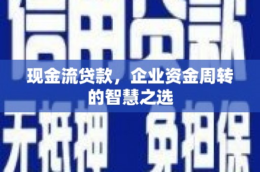 佳木斯现金流贷款，企业资金周转的智慧之选