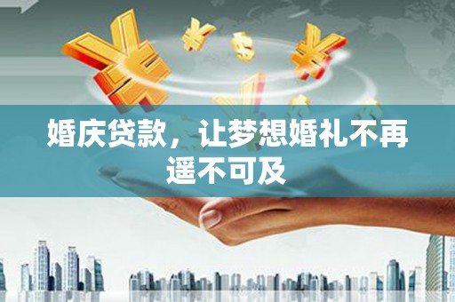 佳木斯婚庆贷款，让梦想婚礼不再遥不可及
