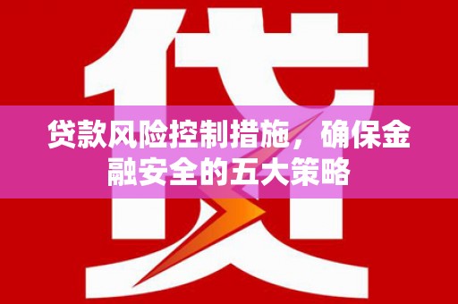 佳木斯贷款风险控制措施，确保金融安全的五大策略