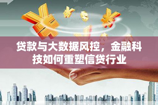 佳木斯贷款与大数据风控，金融科技如何重塑信贷行业