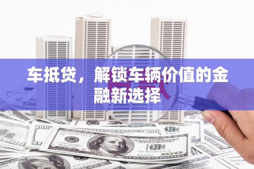 佳木斯车抵贷，解锁车辆价值的金融新选择