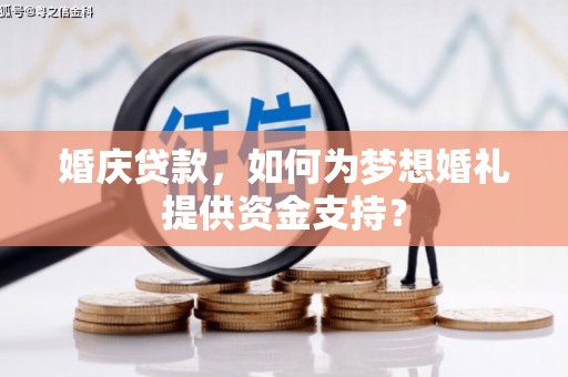 佳木斯婚庆贷款，如何为梦想婚礼提供资金支持？
