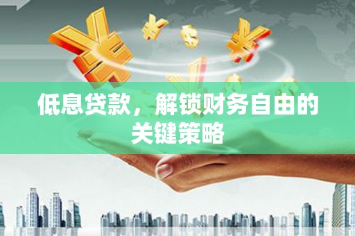 佳木斯低息贷款，解锁财务自由的关键策略