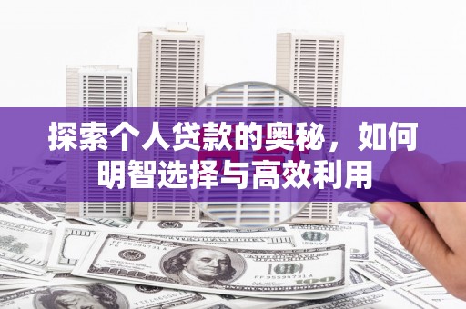 佳木斯探索个人贷款的奥秘，如何明智选择与高效利用